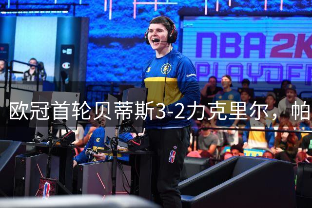 欧冠首轮贝蒂斯3-2力克里尔，帕罗特绝杀建功