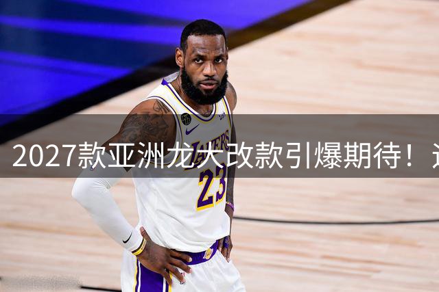 2027款亚洲龙大改款引爆期待！运动造型+智能升级如何选？